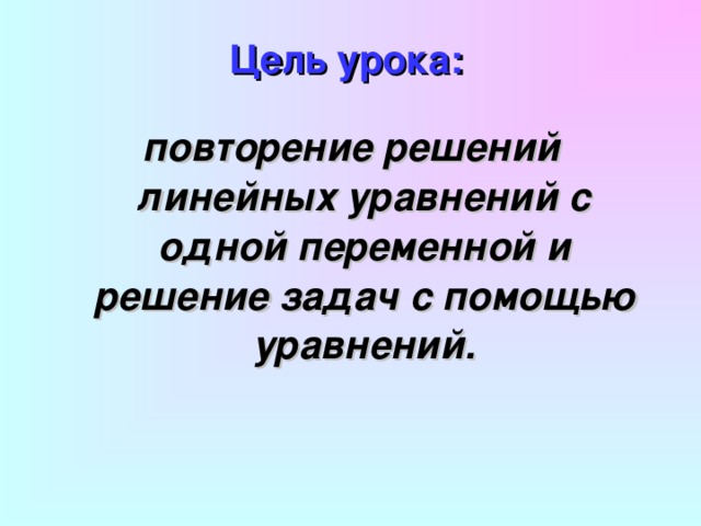 Цель урока:  повторение решений линейных уравнений с одной переменной и решение задач с помощью уравнений. 