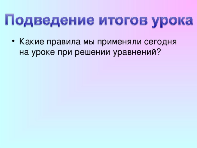 Какие правила мы применяли сегодня на уроке при решении уравнений? 