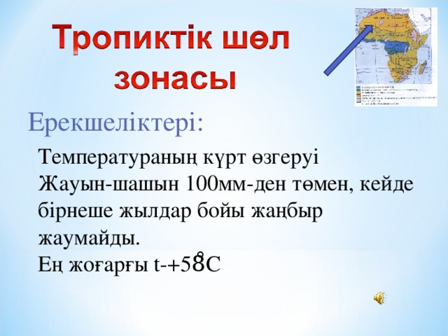 Ерекшеліктері: Температураның күрт өзгеруі Жауын-шашын 100мм-ден төмен, кейде бірнеше жылдар бойы жаңбыр жаумайды. Ең жоғарғы t -+58̊С 