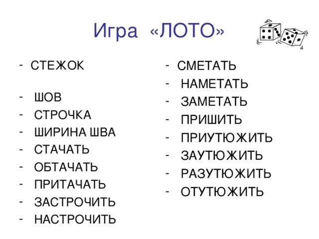 Игра «ЛОТО» СТЕЖОК  ШОВ  СТРОЧКА  ШИРИНА ШВА  СТАЧАТЬ  ОБТАЧАТЬ  ПРИТАЧАТЬ  ЗАСТРОЧИТЬ  НАСТРОЧИТЬ СМЕТАТЬ  НАМЕТАТЬ  ЗАМЕТАТЬ  ПРИШИТЬ  ПРИУТЮЖИТЬ  ЗАУТЮЖИТЬ  РАЗУТЮЖИТЬ  ОТУТЮЖИТЬ 