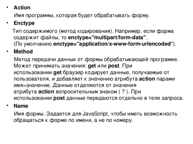 A ction  Имя программы, которая будет обрабатывать форму. E nctype  Тип содержимого (метод кодирования). Например, если форма содержит файлы, то enctype=