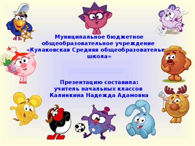 Муниципальное бюджетное общеобразовательное учреждение  «Кулаковская Средняя общеобразовательная школа»     Презентацию составила:  учитель начальных классов  Калинкина Надежда Адамовна