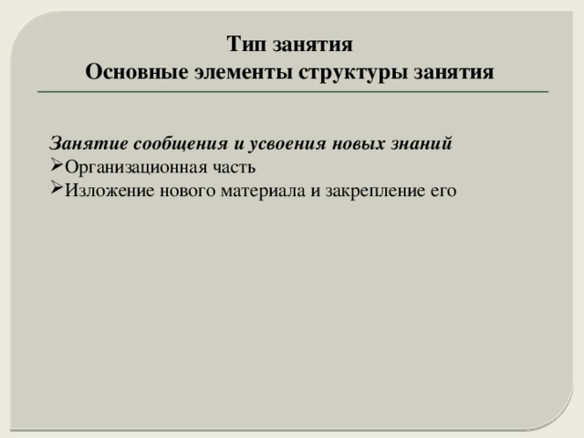 Тип занятия Основные элементы структуры занятия Занятие сообщения и усвоения новых знаний  Организационная часть Изложение нового материала и закрепление его 