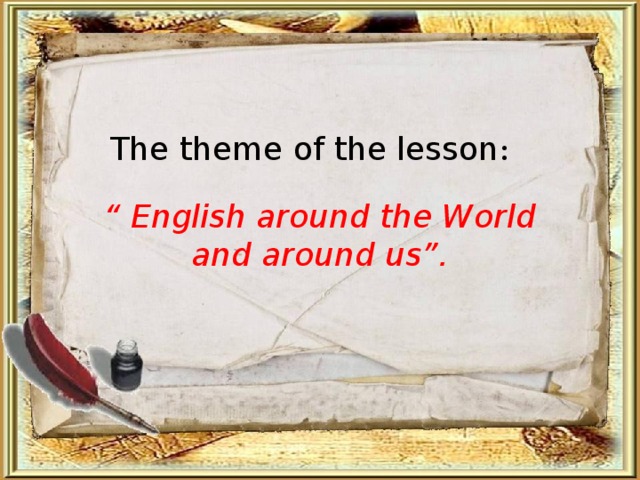 The theme of the lesson : “ English around the World and around us”. 