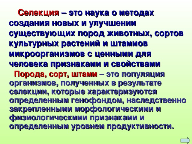 Селекция – это наука о методах создания новых и улучшении существующих пород животных, сортов культурных растений и штаммов микроорганизмов с ценными для человека признаками и свойствами  Порода, сорт, штамм  – это популяция организмов, полученных в результате селекции, которые характеризуются определенным генофондом, наследственно закрепленными морфологическими и физиологическими признаками и определенным уровнем продуктивности. 