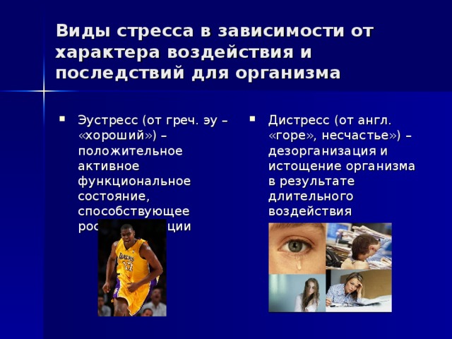 Виды стресса в зависимости от характера воздействия и последствий для организма Эустресс (от греч. эу – «хороший» ) – положительное активное функциональное состояние, способствующее росту мотивации Дистресс (от англ. «горе», несчастье») – дезорганизация и истощение организма в результате длительного воздействия стрессогенных факторов 