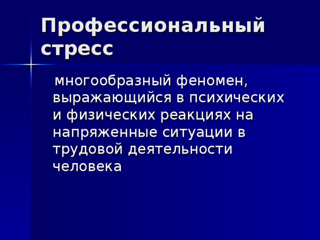 Профессиональный стресс  многообразный феномен, выражающийся в психических и физических реакциях на напряженные ситуации в трудовой деятельности человека 