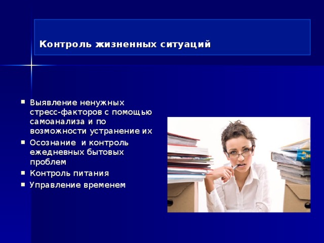  Контроль жизненных ситуаций Выявление ненужных стресс-факторов с помощью самоанализа и по возможности устранение их Осознание и контроль ежедневных бытовых проблем Контроль питания Управление временем 