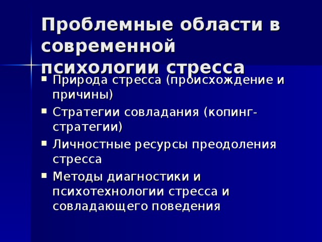 Проблемные области в современной психологии стресса Природа стресса (происхождение и причины) Стратегии совладания (копинг-стратегии) Личностные ресурсы преодоления стресса Методы диагностики и психотехнологии стресса и совладающего поведения 