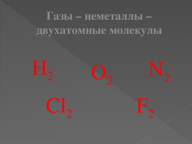 Газы – неметаллы – двухатомные молекулы Н 2 N 2 О 2 F 2 Cl 2 