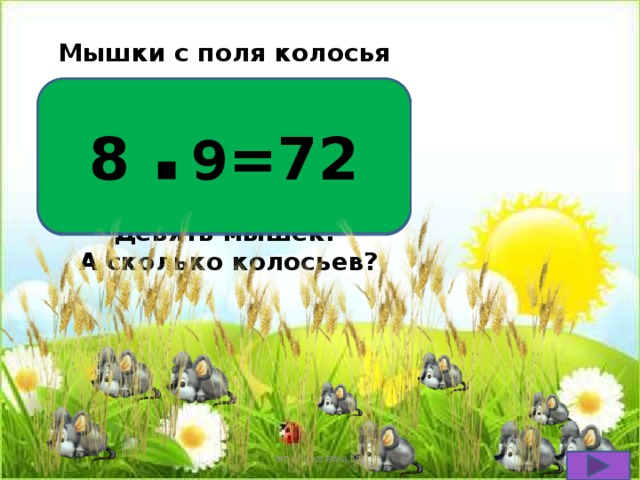 8 ▪ 9 =72 Мышки с поля колосья таскали Все они в норки их убирали. Каждая спрятала их по восемь. Девять мышек.  А сколько колосьев? smolenczewа.tat 