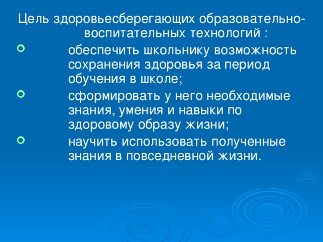 Цель здоровьесберегающих образовательно-воспитательных технологий : обеспечить школьнику возможность сохранения здоровья за период обучения в школе; сформировать у него необходимые знания, умения и навыки по здоровому образу жизни; научить использовать полученные знания в повседневной жизни. 