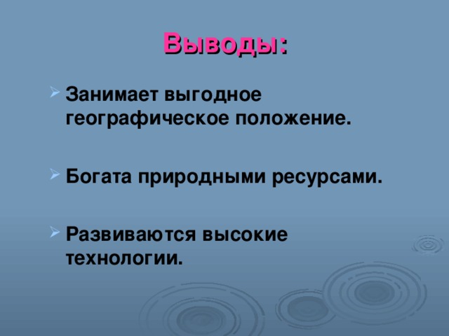 Выводы: Занимает выгодное географическое положение.  Богата природными ресурсами.  Развиваются высокие технологии. 
