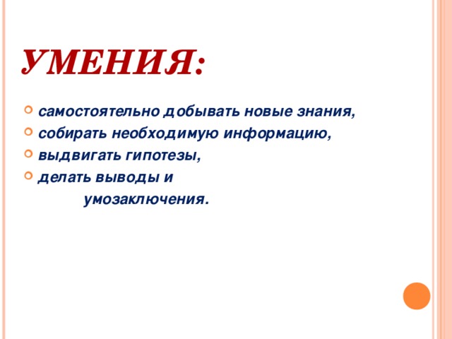 УМЕНИЯ:  самостоятельно добывать новые знания, собирать необходимую информацию, выдвигать гипотезы, делать выводы и  умозаключения.