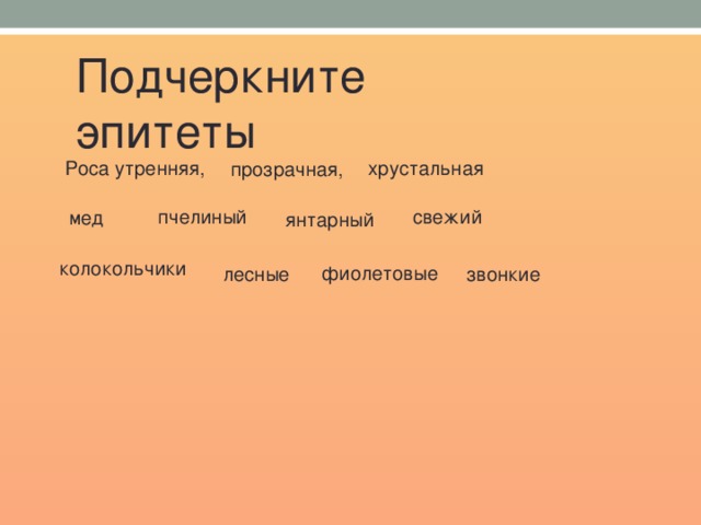 Подчеркните эпитеты Роса утренняя, хрустальная прозрачная, пчелиный свежий  мед янтарный колокольчики фиолетовые лесные звонкие 