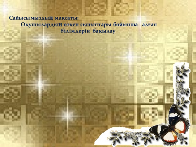 Сайысымыздың мақсаты: Оқушылардың өткен сыныптары бойынша алған білімдерін бақылау  