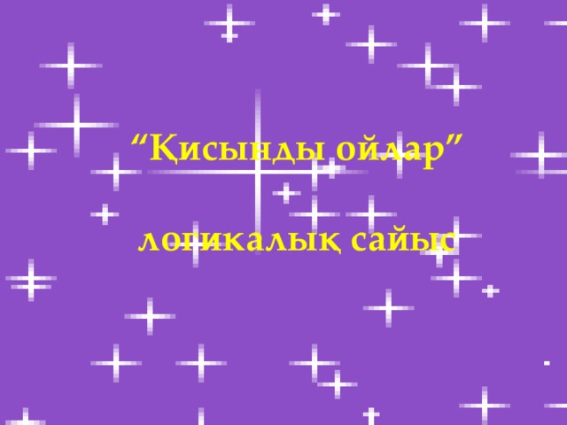       “ Қисынды ойлар”  логикалық сайыс 