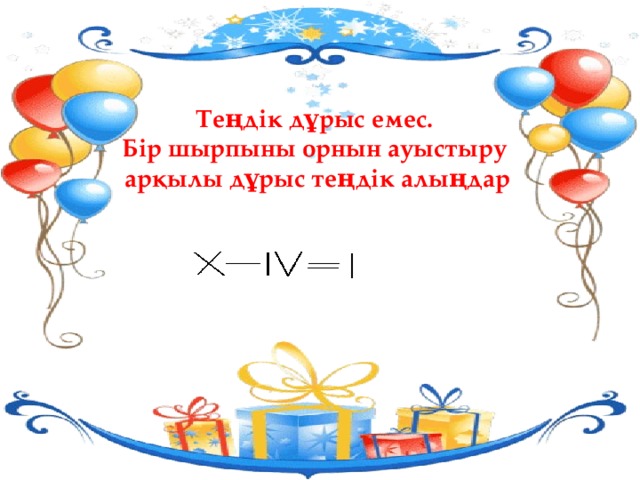           Теңдік дұрыс емес. Бір шырпыны орнын ауыстыру арқылы дұрыс теңдік алыңдар        
