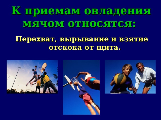 К приемам овладения мячом относятся:    Перехват, вырывание и взятие отскока от щита. 