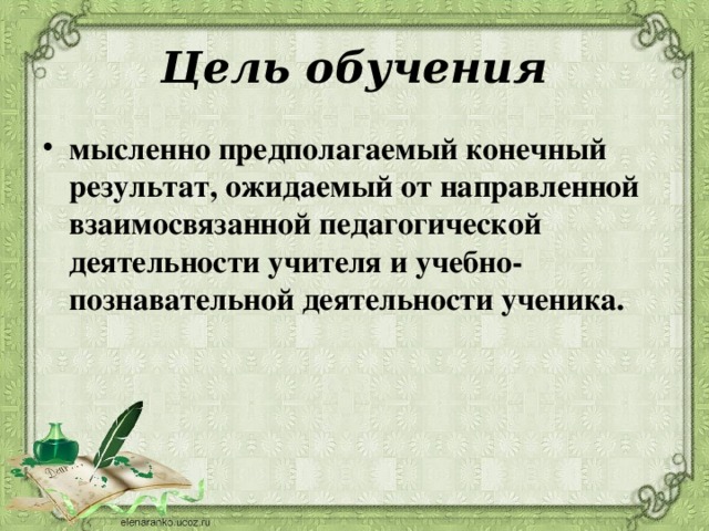 Цель обучения мысленно предполагаемый конечный результат, ожидаемый от направленной взаимосвязанной педагогической деятельности учителя и учебно-познавательной деятельности ученика.   