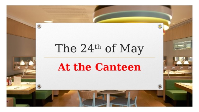 The 24 th of May At the Canteen 