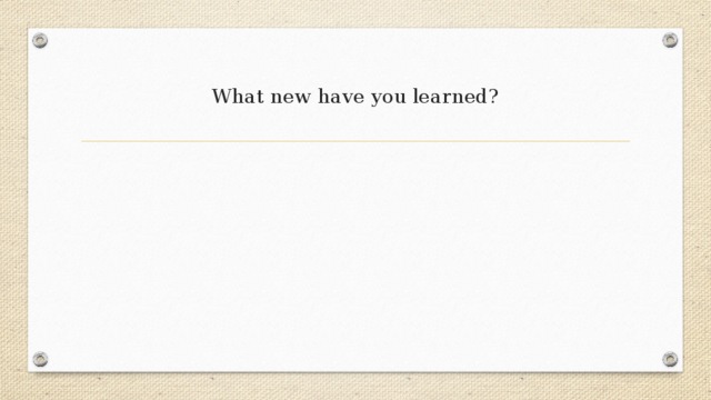  What new have you learned?   