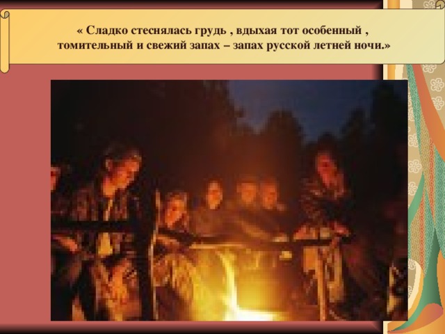 « Сладко стеснялась грудь , вдыхая тот особенный ,  томительный и свежий запах – запах русской летней ночи.» 