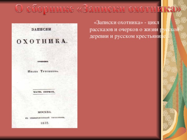  «Записки охотника» - цикл рассказов и очерков о жизни русской деревни и русском крестьянине. 