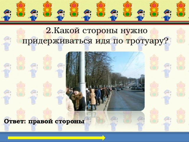2.Какой стороны нужно придерживаться идя по тротуару? Ответ: правой стороны 