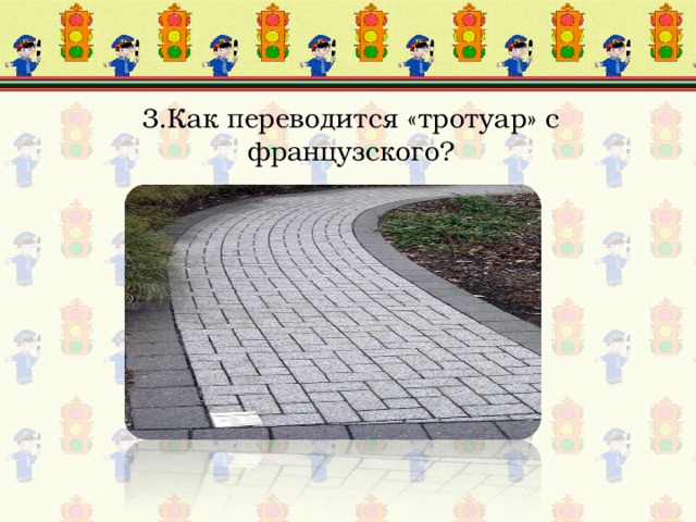 3.Как переводится «тротуар» с французского?   Ответ: «Дорога для пешеходов». 