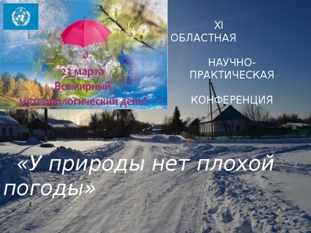  XI ОБЛАСТНАЯ НАУЧНО-ПРАКТИЧЕСКАЯ КОНФЕРЕНЦИЯ       «У природы нет плохой погоды» 