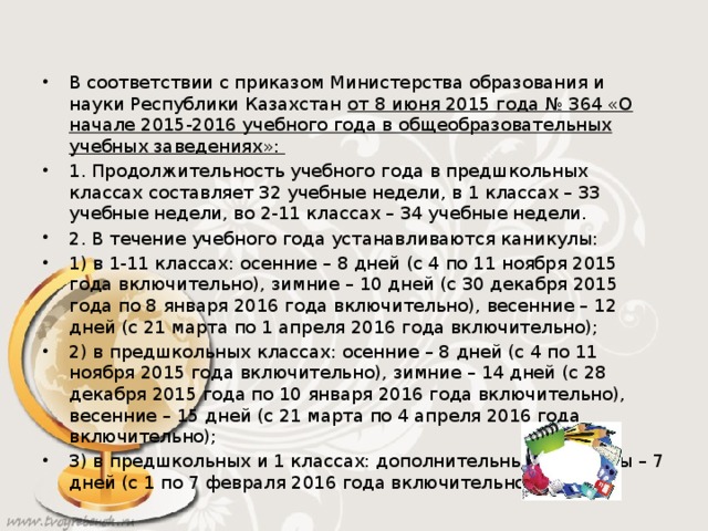 В соответствии с приказом Министерства образования и науки Республики Казахстан от 8 июня 2015 года № 364 «О начале 2015-2016 учебного года в общеобразовательных учебных заведениях»: