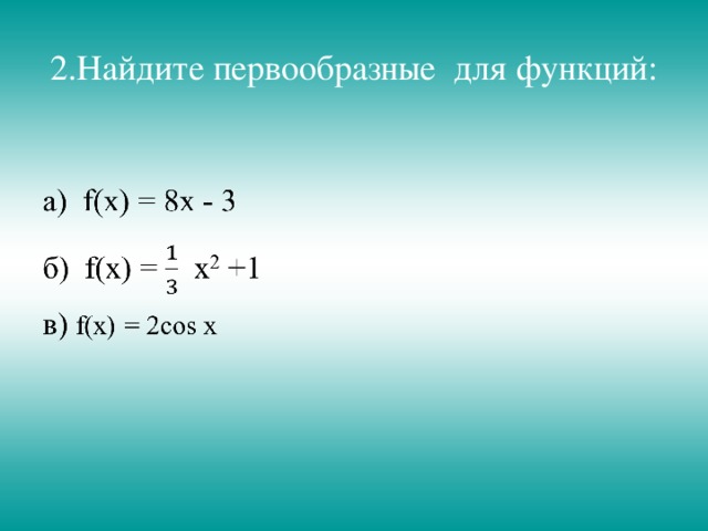 2.Найдите первообразные для функций: 