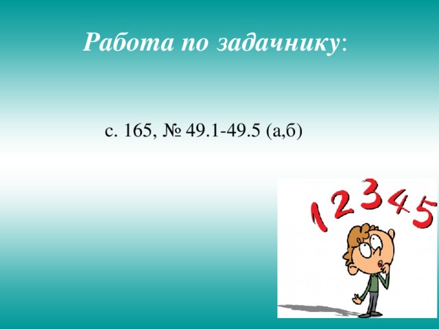  Работа по задачнику :    с. 165, № 49.1-49.5 (а,б) 