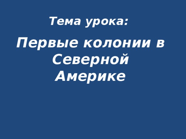Тема урока:    Первые колонии в Северной Америке 