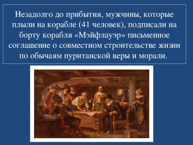 Незадолго до прибытия, мужчины, которые плыли на корабле (41 человек), подписали на борту корабля «Мэйфлауэр» письменное соглашение о совместном строительстве жизни по обычаям пуританской веры и морали. 
