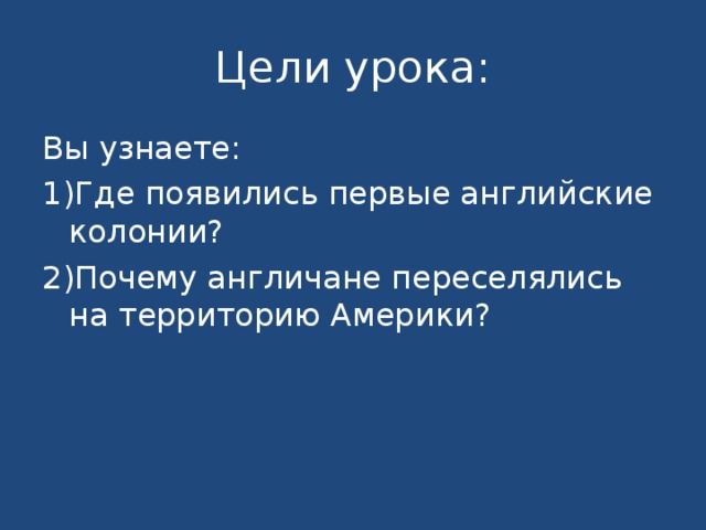 Цели урока: Вы узнаете: Где появились первые английские колонии? Почему англичане переселялись на территорию Америки? 