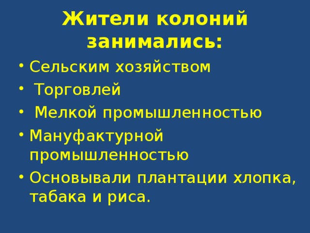 Жители колоний занимались: Сельским хозяйством  Торговлей  Мелкой промышленностью Мануфактурной промышленностью Основывали плантации хлопка, табака и риса. 