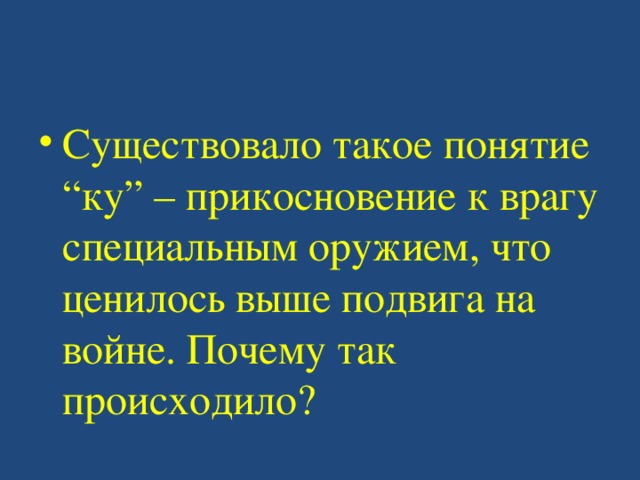 Существовало такое понятие “ку” – прикосновение к врагу специальным оружием, что ценилось выше подвига на войне. Почему так происходило? 