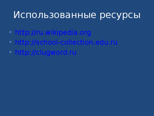 Использованные ресурсы http://ru.wikipedia.org http://school-collection.edu.ru http://clugword.ru 