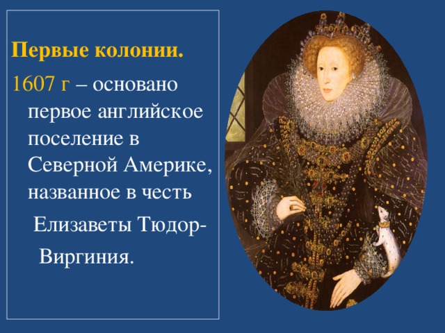 Первые колонии. 1607 г – основано первое английское поселение в Северной Америке, названное в честь  Елизаветы Тюдор-  Виргиния. 