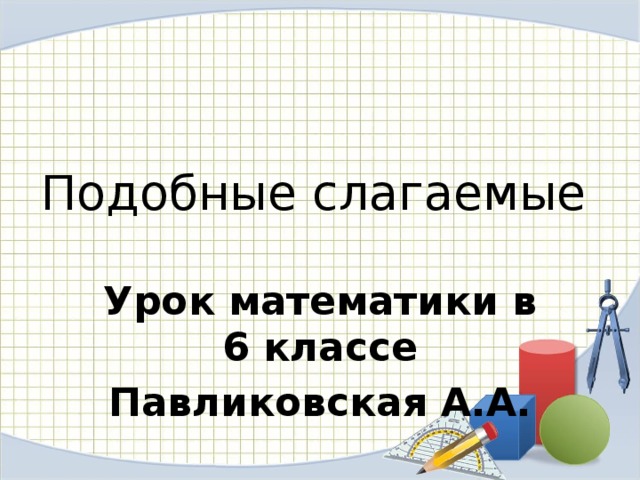 Подобные слагаемые Урок математики в 6 классе Павликовская А.А. 