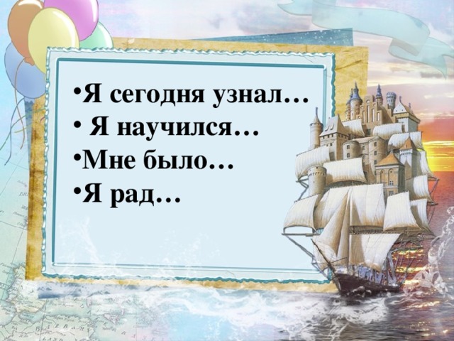Я сегодня узнал…  Я научился… Мне было… Я рад… 