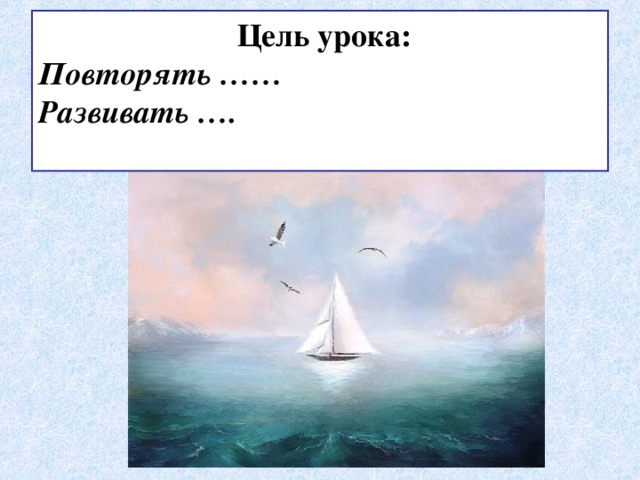  Цель урока: Повторять …… Развивать ….  