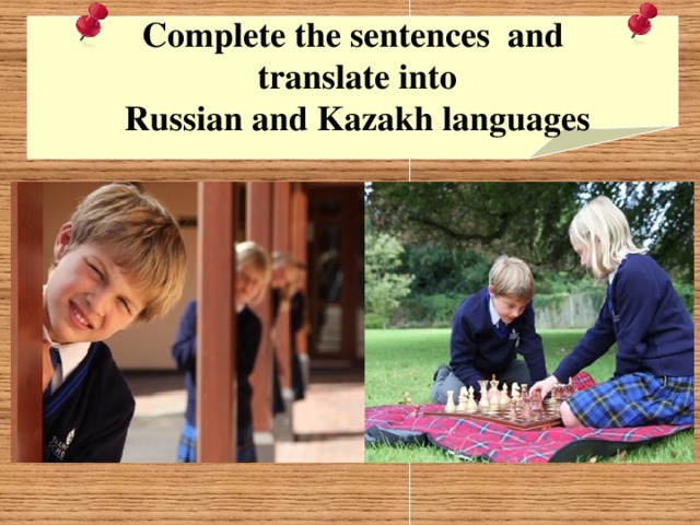 Complete the sentences and  translate into  Russian and Kazakh languages  