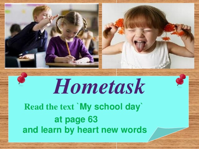 Hometask   Read the text  `My school day`   at page 63  and learn by heart new words  