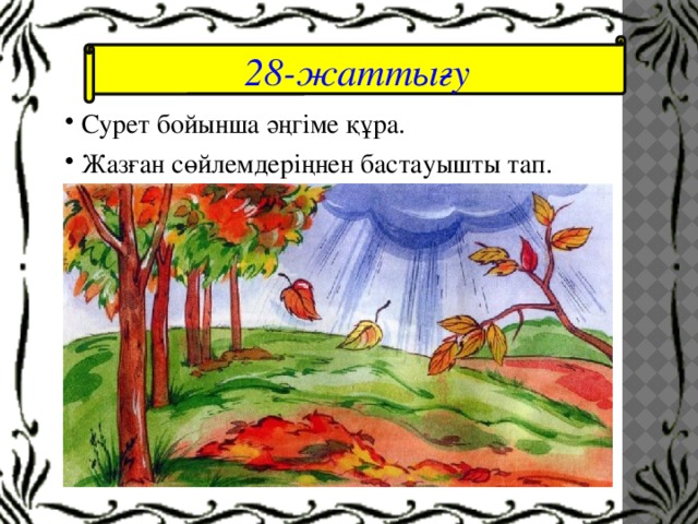  28-жаттығу   Сурет бойынша әңгіме құра.  Жазған сөйлемдеріңнен бастауышты тап. 
