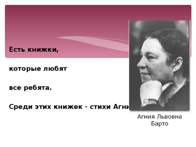 Есть книжки, которые любят все ребята.  Среди этих книжек - стихи Агнии Барто. 