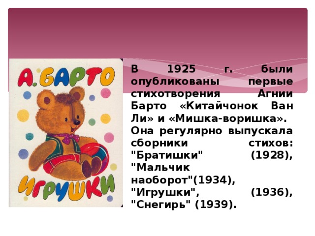 В 1925 г. были опубликованы первые стихотворения Агнии Барто «Китайчонок Ван Ли» и «Мишка-воришка». Она регулярно выпускала сборники стихов: 