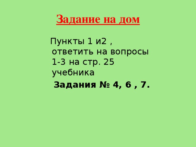 Задание на дом  Пункты 1 и2 , ответить на вопросы 1-3 на стр. 25 учебника  Задания № 4, 6 , 7. 